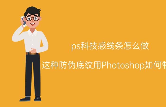 ps科技感线条怎么做 这种防伪底纹用Photoshop如何制作？